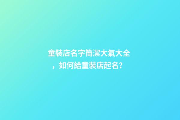 童裝店名字簡潔大氣大全，如何給童裝店起名？